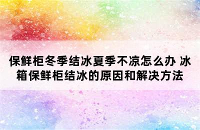 保鲜柜冬季结冰夏季不凉怎么办 冰箱保鲜柜结冰的原因和解决方法